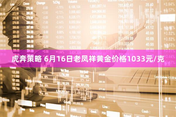 虎奔策略 6月16日老凤祥黄金价格1033元/克