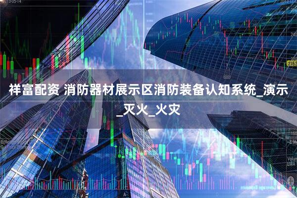 祥富配资 消防器材展示区消防装备认知系统_演示_灭火_火灾
