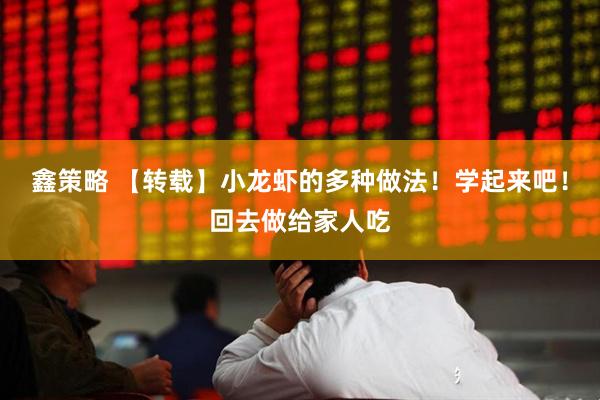 鑫策略 【转载】小龙虾的多种做法！学起来吧！回去做给家人吃