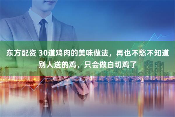 东方配资 30道鸡肉的美味做法，再也不愁不知道别人送的鸡，只会做白切鸡了