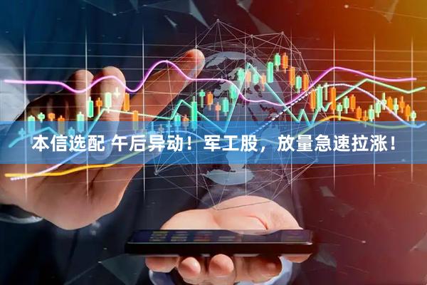 本信选配 午后异动！军工股，放量急速拉涨！