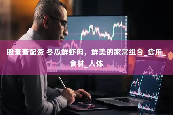 股查查配资 冬瓜鲜虾肉，鲜美的家常组合_食用_食材_人体