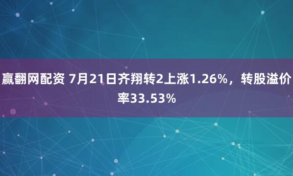 赢翻网配资 7月21日齐翔转2上涨1.26%，转股溢价率33.53%