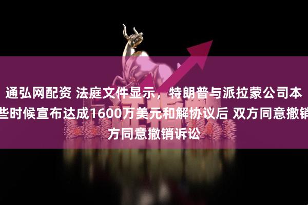 通弘网配资 法庭文件显示，特朗普与派拉蒙公司本月早些时候宣布达成1600万美元和解协议后 双方同意撤销诉讼