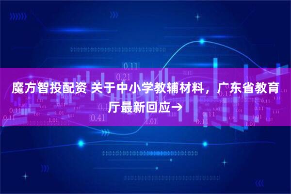 魔方智投配资 关于中小学教辅材料,广东省教育厅最新回应→