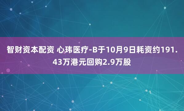 智财资本配资 心玮医疗-B于10月9日耗资约191.43万港元回购2.9万股
