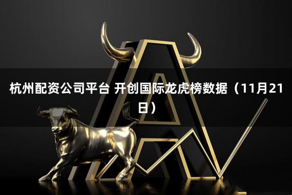 杭州配资公司平台 开创国际龙虎榜数据（11月21日）