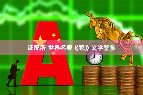 证配所 世界名著《家》文学鉴赏